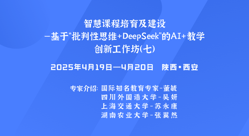 智慧课程培育及建设 --基于“批判性思维+DeepSeek”的AI+教学创新工作坊（七）